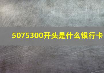 5075300开头是什么银行卡