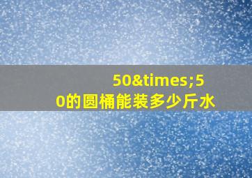 50×50的圆桶能装多少斤水