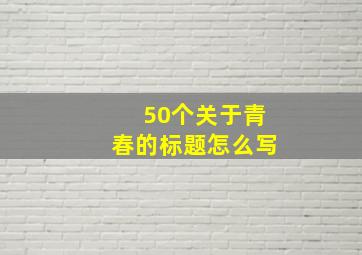 50个关于青春的标题怎么写