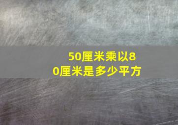 50厘米乘以80厘米是多少平方