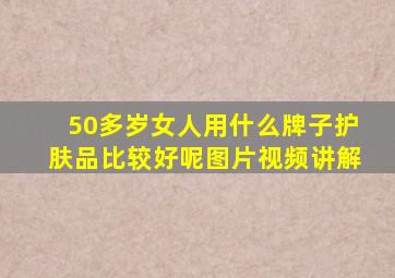 50多岁女人用什么牌子护肤品比较好呢图片视频讲解