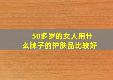 50多岁的女人用什么牌子的护肤品比较好