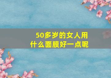 50多岁的女人用什么面膜好一点呢