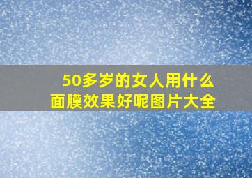 50多岁的女人用什么面膜效果好呢图片大全