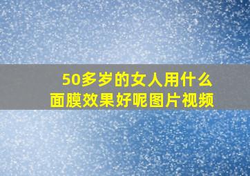 50多岁的女人用什么面膜效果好呢图片视频