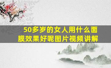 50多岁的女人用什么面膜效果好呢图片视频讲解