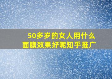 50多岁的女人用什么面膜效果好呢知乎推广