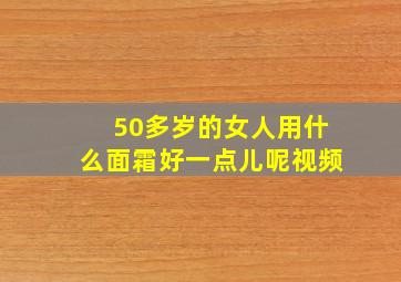 50多岁的女人用什么面霜好一点儿呢视频