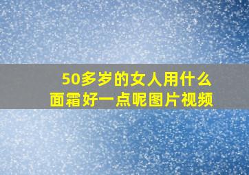 50多岁的女人用什么面霜好一点呢图片视频