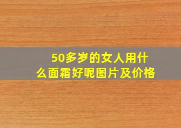 50多岁的女人用什么面霜好呢图片及价格