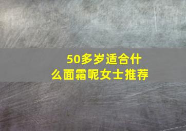 50多岁适合什么面霜呢女士推荐