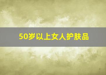 50岁以上女人护肤品