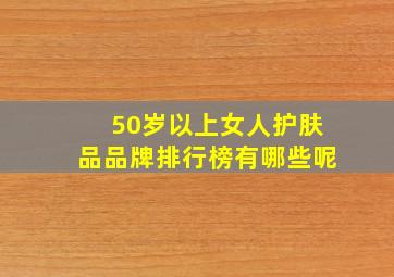 50岁以上女人护肤品品牌排行榜有哪些呢