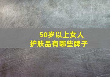 50岁以上女人护肤品有哪些牌子