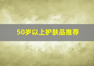 50岁以上护肤品推荐