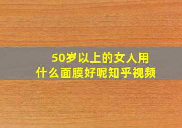 50岁以上的女人用什么面膜好呢知乎视频