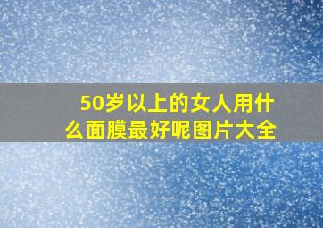 50岁以上的女人用什么面膜最好呢图片大全