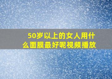 50岁以上的女人用什么面膜最好呢视频播放