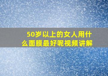 50岁以上的女人用什么面膜最好呢视频讲解