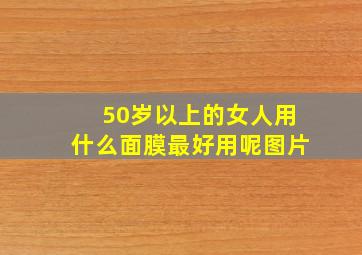 50岁以上的女人用什么面膜最好用呢图片