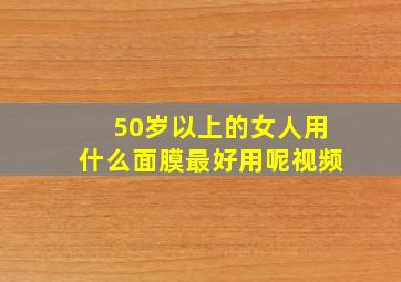 50岁以上的女人用什么面膜最好用呢视频