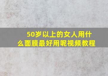 50岁以上的女人用什么面膜最好用呢视频教程