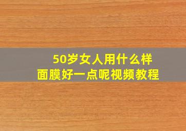 50岁女人用什么样面膜好一点呢视频教程