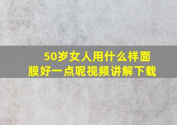 50岁女人用什么样面膜好一点呢视频讲解下载