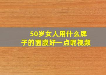 50岁女人用什么牌子的面膜好一点呢视频