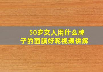 50岁女人用什么牌子的面膜好呢视频讲解