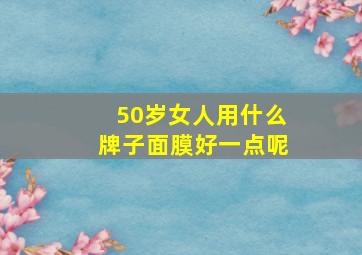 50岁女人用什么牌子面膜好一点呢