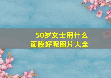 50岁女士用什么面膜好呢图片大全