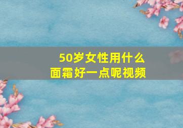 50岁女性用什么面霜好一点呢视频