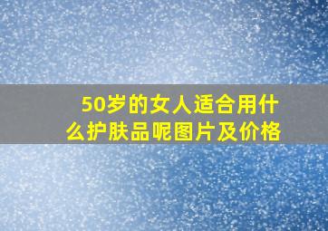 50岁的女人适合用什么护肤品呢图片及价格