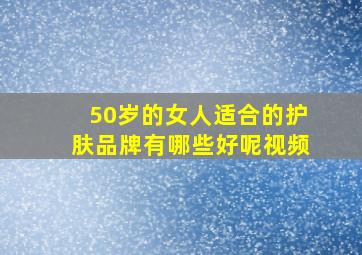 50岁的女人适合的护肤品牌有哪些好呢视频