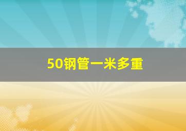 50钢管一米多重