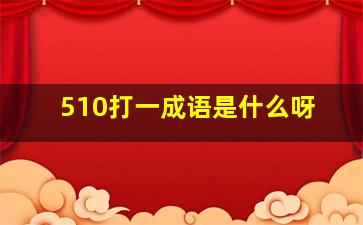 510打一成语是什么呀