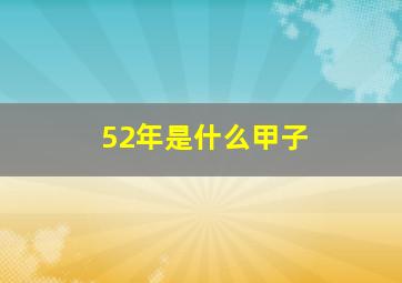 52年是什么甲子