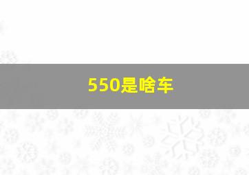 550是啥车