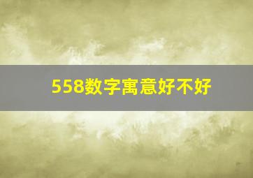 558数字寓意好不好