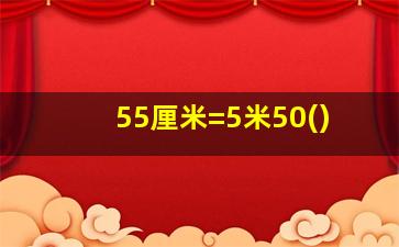 55厘米=5米50()