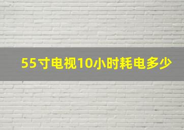 55寸电视10小时耗电多少