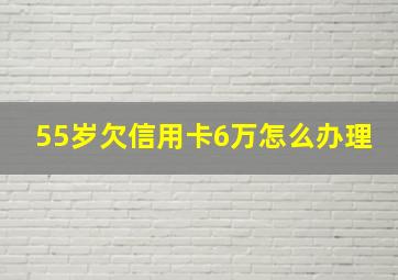 55岁欠信用卡6万怎么办理