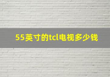 55英寸的tcl电视多少钱