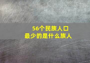 56个民族人口最少的是什么族人