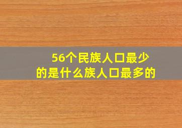 56个民族人口最少的是什么族人口最多的