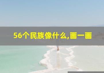 56个民族像什么,画一画