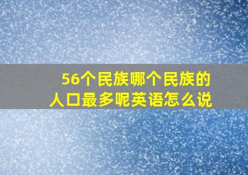 56个民族哪个民族的人口最多呢英语怎么说