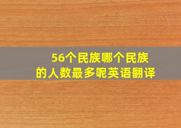 56个民族哪个民族的人数最多呢英语翻译