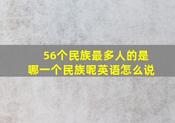 56个民族最多人的是哪一个民族呢英语怎么说